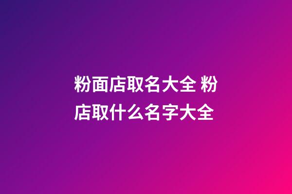 粉面店取名大全 粉店取什么名字大全-第1張-店鋪起名-玄機(jī)派